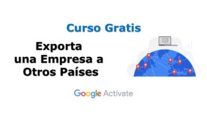 Lee más sobre el artículo Curso Gratis por Google Actívate: Exporta una Empresa a Otros Países