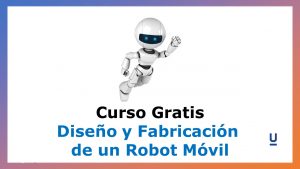 Lee más sobre el artículo Diseño y Fabricación de un Robot Móvil – Curso Gratis
