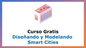 Lee más sobre el artículo Curso Gratis de Diseñando y Modelando Smart Cities