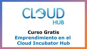 Lee más sobre el artículo Curso Gratis de Emprendimiento en el Cloud Incubator Hub