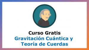 Lee más sobre el artículo Curso Gratis de Gravitación Cuántica y Teoría de Cuerdas