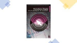 Lee más sobre el artículo Periodismo Digital en un Paradigma de Transición – Libro Gratis